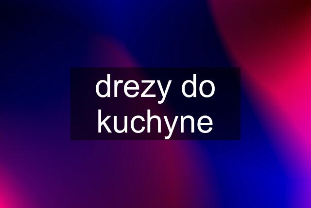 drezy do kuchyne