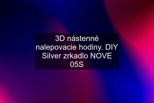 3D nástenné nalepovacie hodiny. DIY Silver zrkadlo NOVE 05S