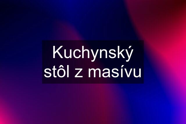 Kuchynský stôl z masívu