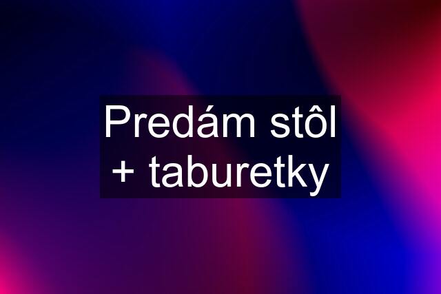 Predám stôl + taburetky