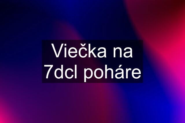 Viečka na 7dcl poháre