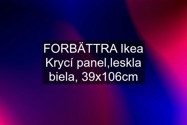FORBÄTTRA Ikea Krycí panel,leskla biela, 39x106cm