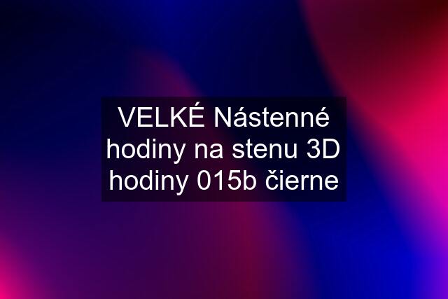 VELKÉ Nástenné hodiny na stenu 3D hodiny 015b čierne