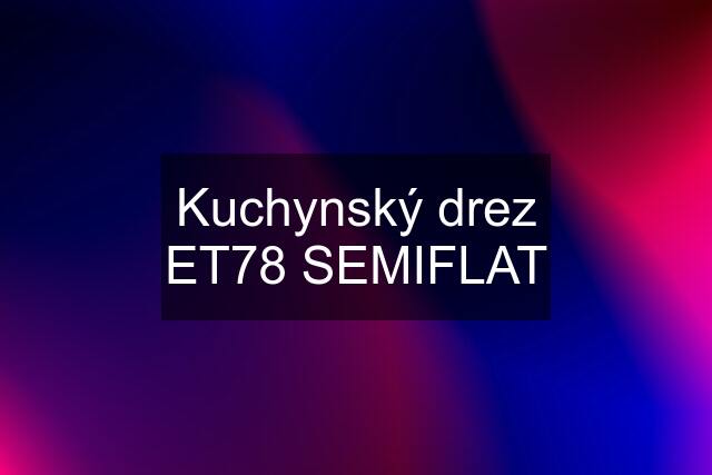 Kuchynský drez ET78 SEMIFLAT