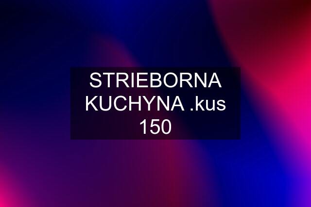 STRIEBORNA KUCHYNA .kus 150