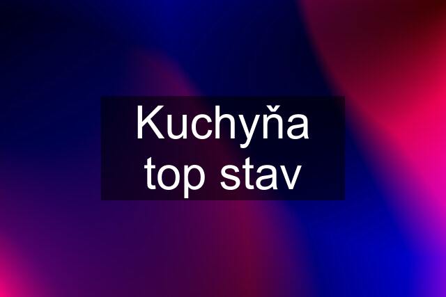 Kuchyňa top stav