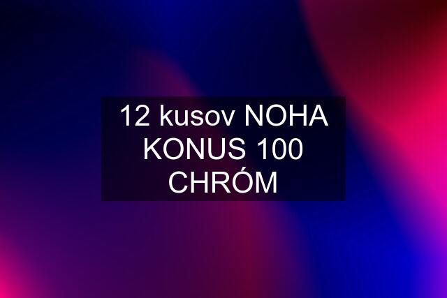 12 kusov NOHA KONUS 100 CHRÓM