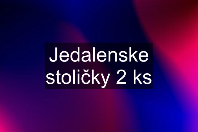 Jedalenske stoličky 2 ks