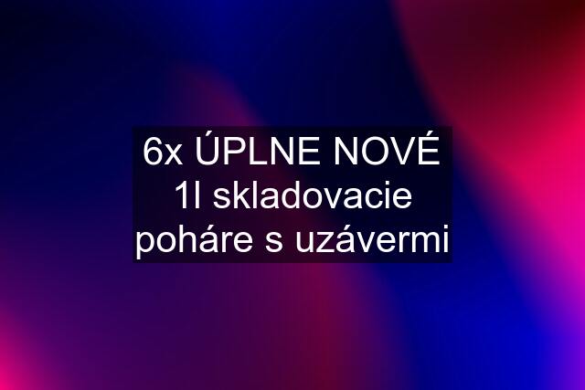 6x ÚPLNE NOVÉ 1l skladovacie poháre s uzávermi