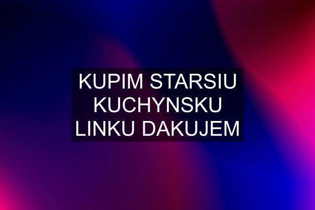 KUPIM STARSIU KUCHYNSKU LINKU DAKUJEM