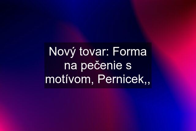 Nový tovar: Forma na pečenie s motívom, Pernicek,,