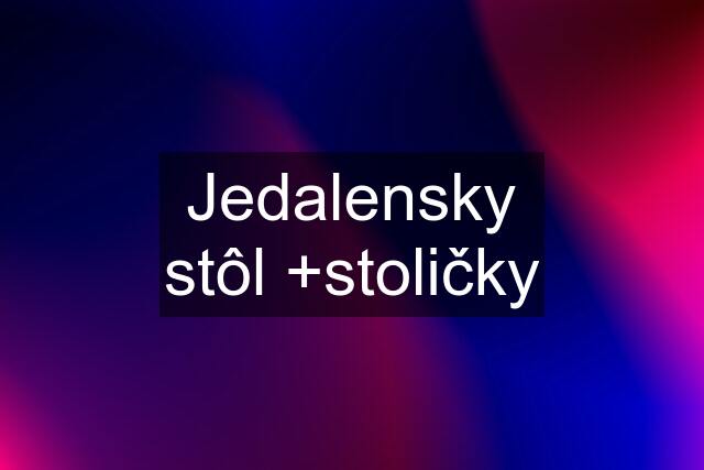 Jedalensky stôl +stoličky