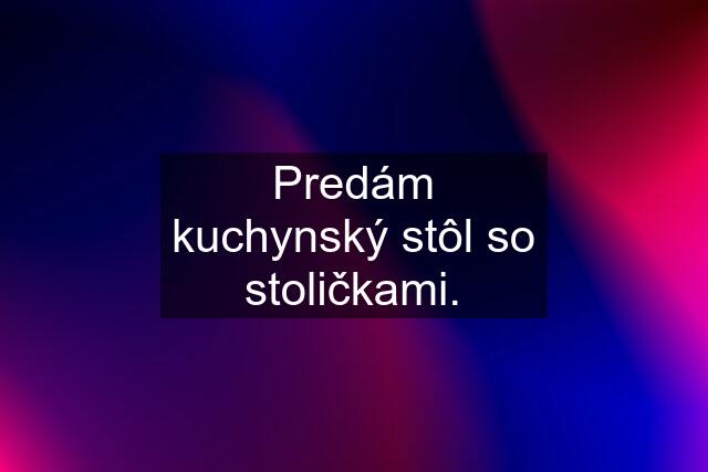 Predám kuchynský stôl so stoličkami.