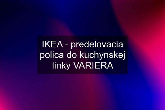 IKEA - predelovacia polica do kuchynskej linky VARIERA