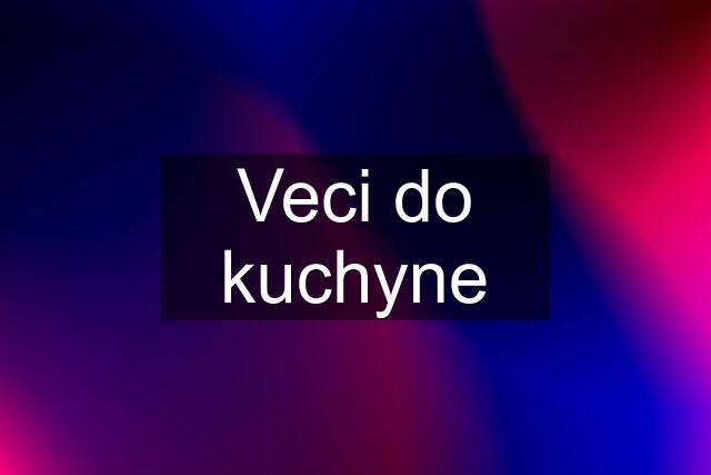 Veci do kuchyne