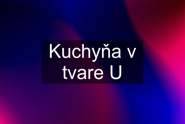 Kuchyňa v tvare U