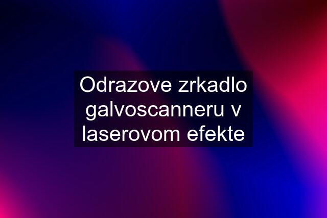 Odrazove zrkadlo galvoscanneru v laserovom efekte