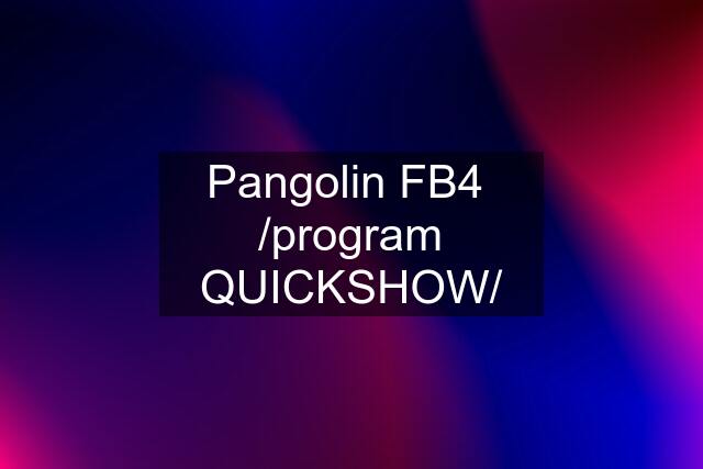 Pangolin FB4  /program QUICKSHOW/