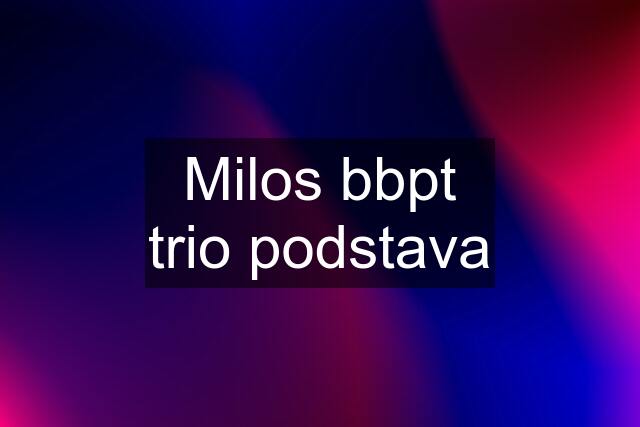 Milos bbpt trio podstava