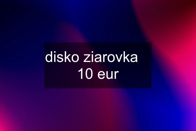 disko ziarovka    10 eur