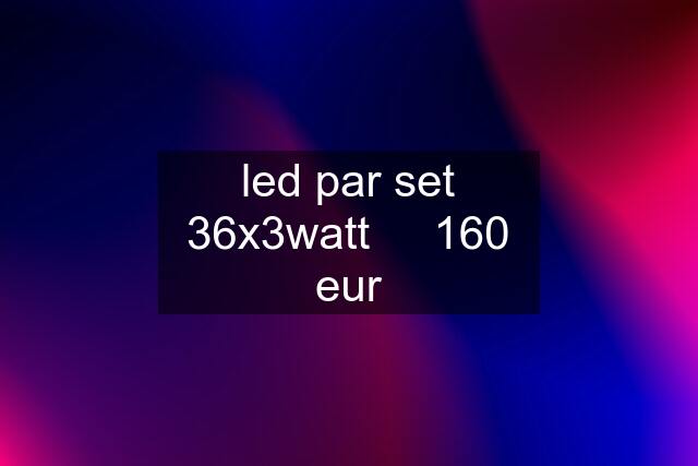 led par set 36x3watt     160 eur