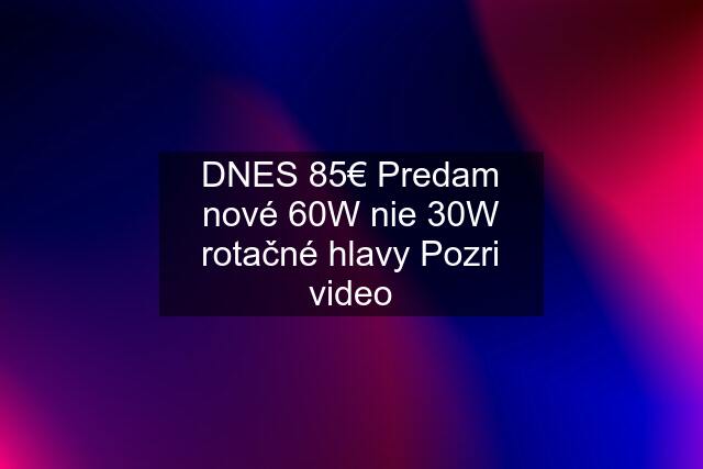 DNES 85€ Predam nové 60W nie 30W rotačné hlavy Pozri video