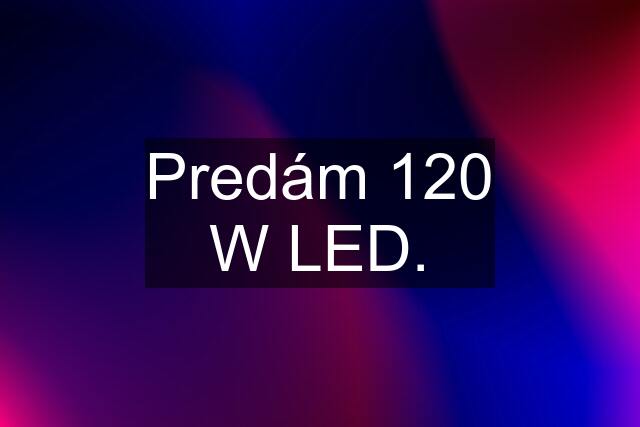 Predám 120 W LED.