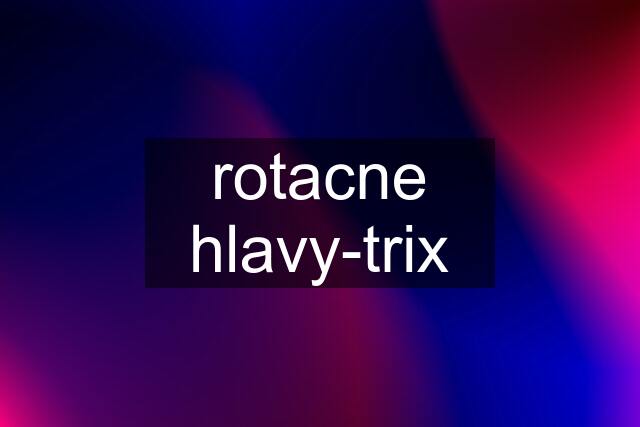 rotacne hlavy-trix