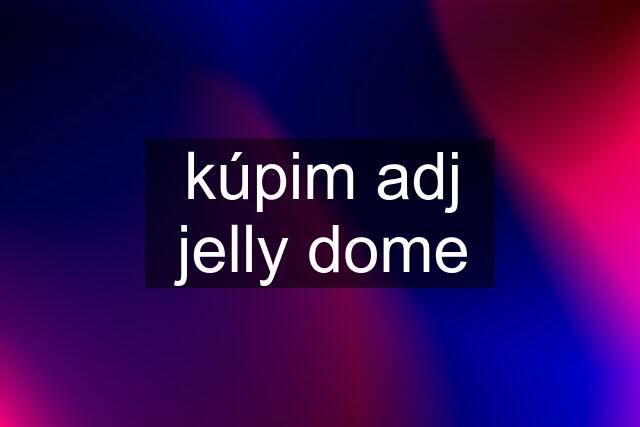 kúpim adj jelly dome