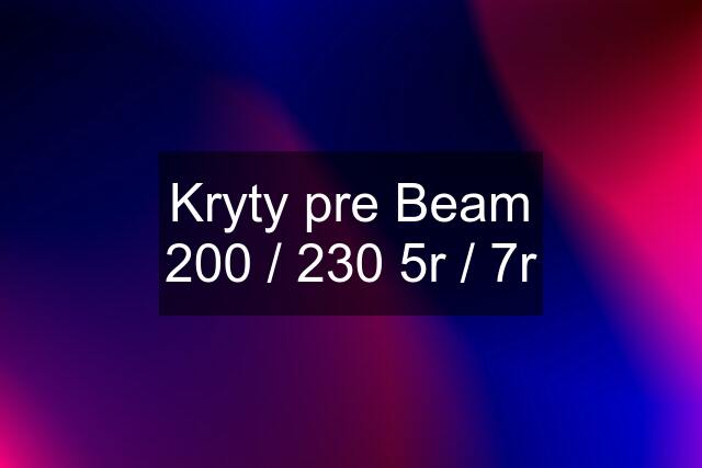 Kryty pre Beam 200 / 230 5r / 7r