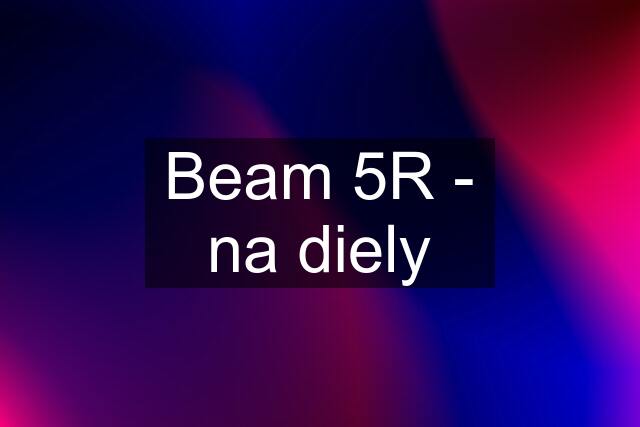 Beam 5R - na diely