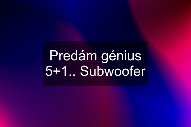 Predám génius 5+1.. Subwoofer