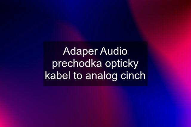 Adaper Audio prechodka opticky kabel to analog cinch