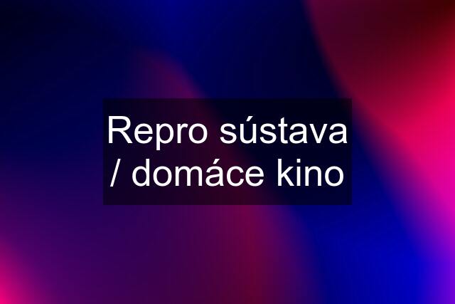 Repro sústava / domáce kino