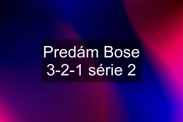 Predám Bose 3-2-1 série 2