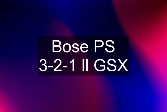 Bose PS 3-2-1 ll GSX