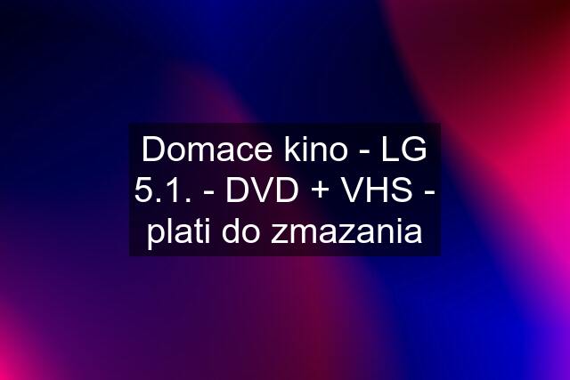Domace kino - LG 5.1. - DVD + VHS - plati do zmazania