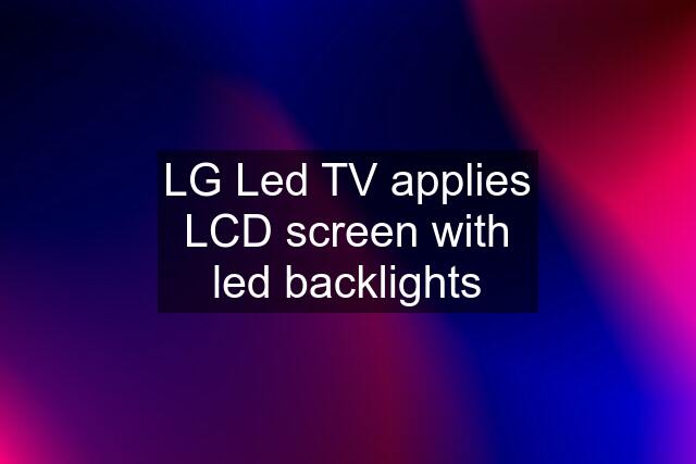 LG Led TV applies LCD screen with led backlights