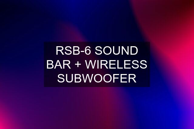 RSB-6 SOUND BAR + WIRELESS SUBWOOFER