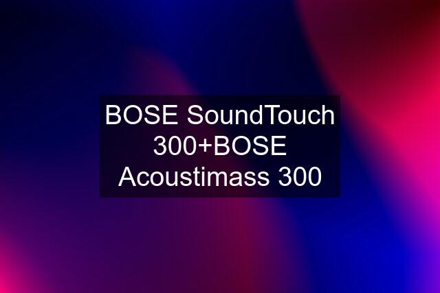 BOSE SoundTouch 300+BOSE Acoustimass 300
