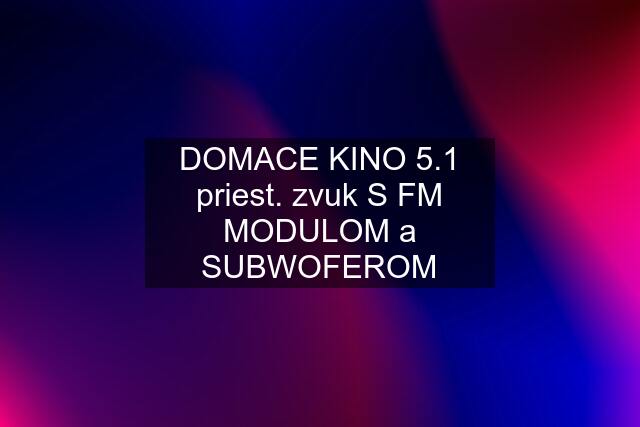 DOMACE KINO 5.1 priest. zvuk S FM MODULOM a SUBWOFEROM