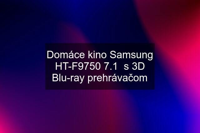 Domáce kino Samsung HT-F9750 7.1  s 3D Blu-ray prehrávačom