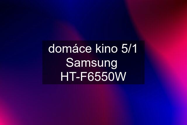 domáce kino 5/1 Samsung  HT-F6550W