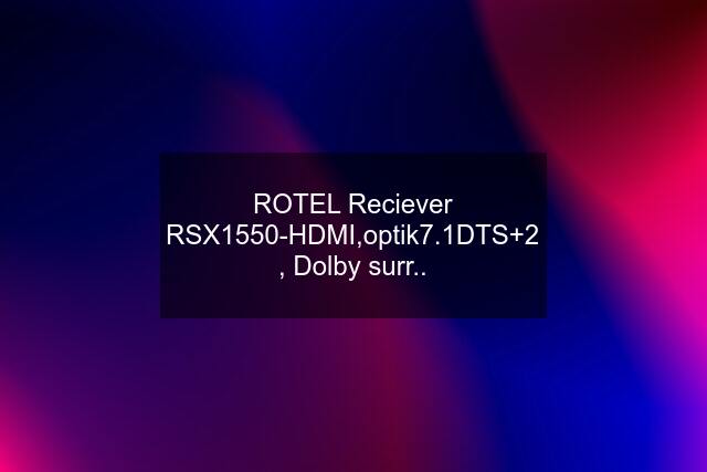 ROTEL Reciever RSX1550-HDMI,optik7.1DTS+2 , Dolby surr..