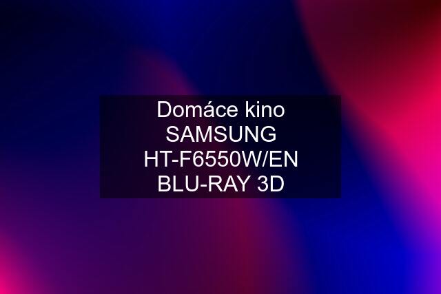 Domáce kino SAMSUNG HT-F6550W/EN BLU-RAY 3D