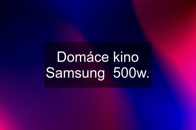 Domáce kino Samsung  500w.