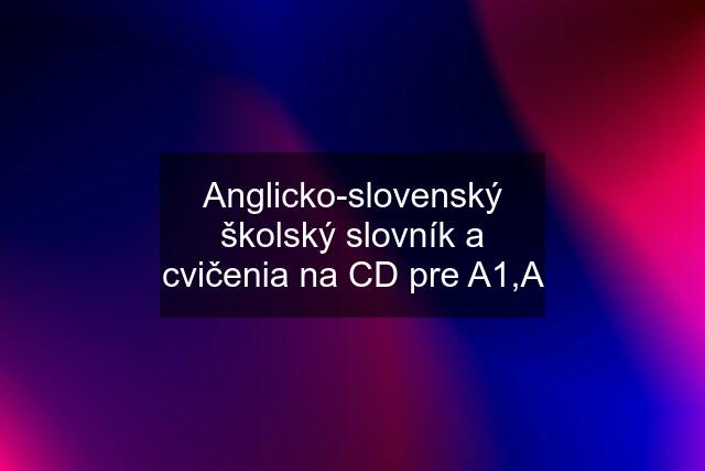 Anglicko-slovenský školský slovník a cvičenia na CD pre A1,A