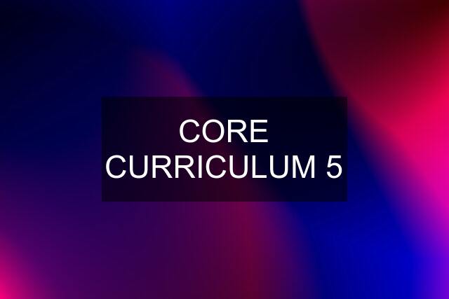 CORE CURRICULUM 5