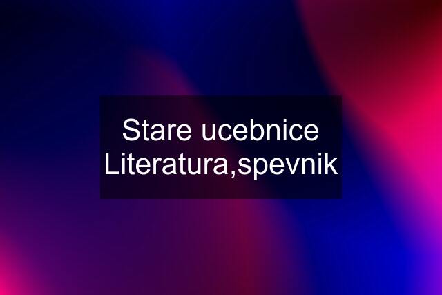 Stare ucebnice Literatura,spevnik