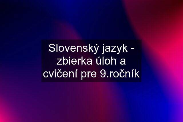 Slovenský jazyk - zbierka úloh a cvičení pre čník